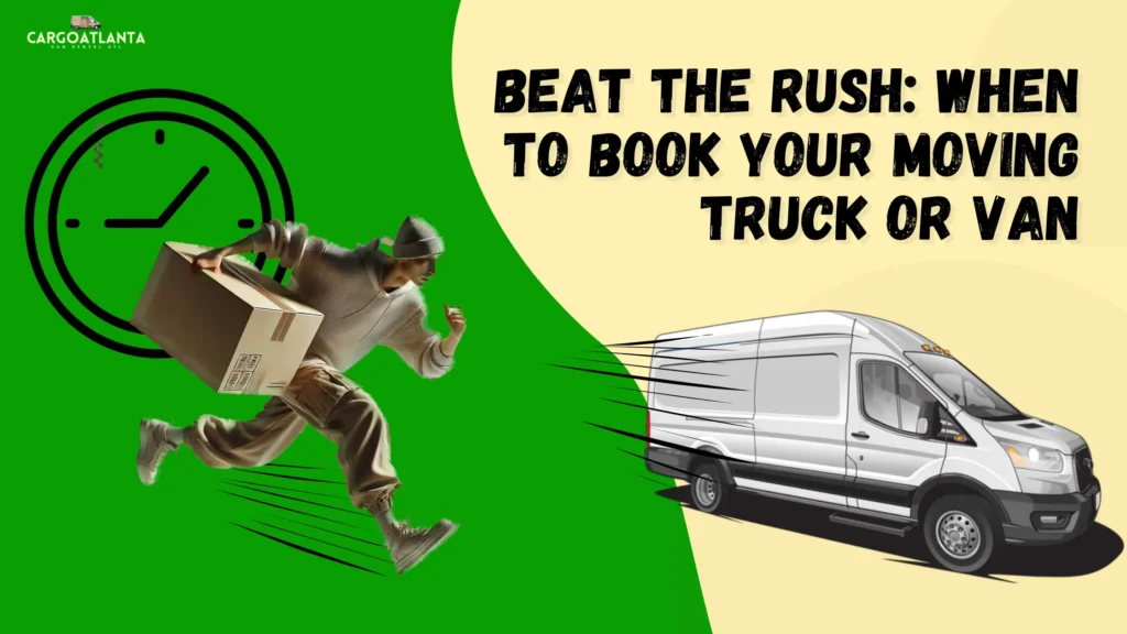 Beat The Rush: When To Book Your Moving Truck Or Van
