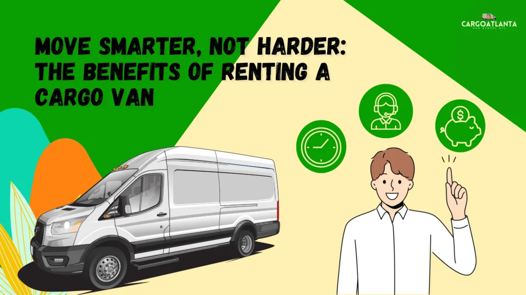 Move Smarter, Not Harder: The Benefits of Renting a Cargo Van